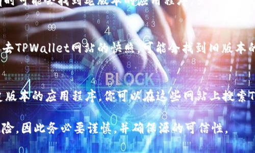 老版本的TPWallet（TP钱包）可以通过以下渠道寻找：

1. **官方网站**：
   访问TPWallet的官方网站，通常情况下，官方网站会提供过去版本的下载链接或相关信息。

2. **Github**：
   如果TPWallet是一个开源项目，可以在其Github页面上找到不同版本的发布记录，通常会有老版本的下载链接。

3. **社区论坛**：
   参与TPWallet相关的论坛或社区，如Reddit、Telegram、Discord等，向社区成员询问，很多用户可能会有备份的老版本或者能够提供下载链接。

4. **各大应用商店**：
   查看苹果App Store或Google Play Store，有时可能会找到老版本的应用程序，虽然这通常较难，但不妨一试。

5. **网络归档网站**：
   使用类似于Wayback Machine的网站，查看过去TPWallet网站的快照，可能会找到旧版本的下载链接。

6. **第三方软件下载网站**：
   一些信誉良好的软件下载平台可能会保存历史版本的应用程序，你可以在这些网站上搜索TPWallet的旧版本。

请注意，下载和使用老版本的软件可能存在安全风险，因此务必要谨慎，并确保源的可信性。