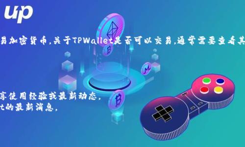 截至我的最后更新（2023年10月），TPWallet是一个去中心化的钱包，用于存储和交易加密货币。关于TPWallet是否可以交易，通常需要查看其官方网站或社交媒体渠道，因为去中心化钱包的功能和支持的交易市场会不断变化。

如果你希望了解当前TPWallet的交易状态或功能，建议输入以下步骤：

1. **访问官方网站**：确认最新的公告或功能更新。
2. **查看社区讨论**：例如 Telegram 群组或其他社交平台，上面用户们可能会分享使用经验或最新动态。
3. **关注新闻更新**：关注区块链和加密货币的相关媒体，了解市场动态和TPWallet的最新消息。

如果你有任何具体的功能或操作方面的问题，欢迎随时问我！