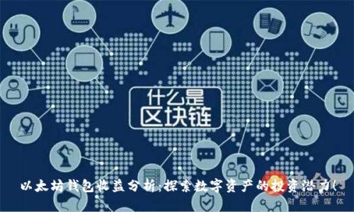 以太坊钱包收益分析：探索数字资产的投资潜力！