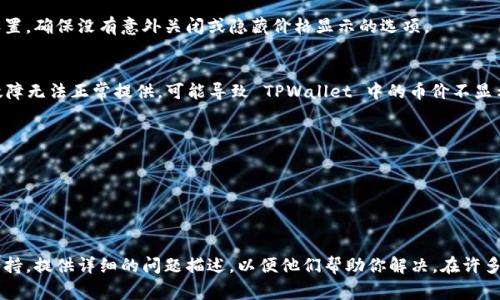 关于 TPWallet 中币价不显示的问题，可能由几个原因引起。下面是一些常见的原因以及解决办法：

### 1. 网络连接问题
首先，确认你的网络连接是否正常。如果你的网络不稳定，TPWallet 可能无法加载最新的币价数据。尝试切换 Wi-Fi 或移动数据，看看问题是否解决。

### 2. 服务器故障
有时候，TPWallet 的服务器可能遇到技术问题或者维护，导致币价无法显示。你可以查看官方社交媒体或者社区频道，确认是否有相关的维护通知。

### 3. 应用版本过旧
如果你的 TPWallet 应用版本较旧，可能会出现兼容性问题。确保你安装了最新版本的 TPWallet，前往应用商店检查更新。

### 4. 交易对不支持
某些币对可能暂时不支持显示价格，这尤其在新的币种上线后可能会发生。你可以尝试查看其他币种的价格，确认问题是否普遍存在。

### 5. 设置问题
在 TPWallet 的设置中，可能有某些选项影响币价的显示。检查你的设置，确保没有意外关闭或隐藏价格显示的选项。

### 6. 数据源问题
TPWallet 的价格数据来源于多个交易所。如果某个交易所的数据因故障无法正常提供，可能导致 TPWallet 中的币价不显示。需要稍等一段时间，通常问题会自动解决。

### 解决步骤
1. **确认网络**: 确保你的设备连接稳定网络。
2. **检查更新**: 更新到最新版本的 TPWallet。
3. **查看公告**: 访问官方社交媒体，看是否有维护消息。
4. **重启应用**: 有时候，重启应用可以解决一些临时的显示问题。

如果在尝试以上方法后，问题依然存在，建议联系 TPWallet 的客服支持，提供详细的问题描述，以便他们帮助你解决。在许多情况下，技术支持团队可以迅速识别并帮助解决用户面临的技术问题。