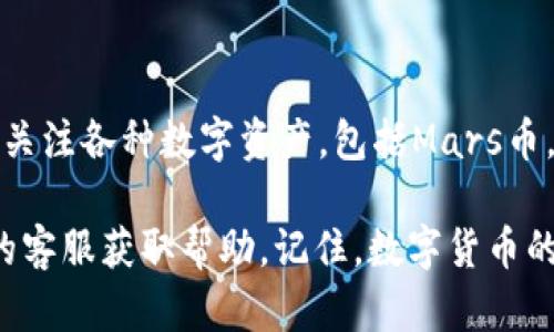 要将Mars币（MARS）加入TP钱包，需要按照以下步骤进行操作。TP钱包是一种支持多种数字资产的钱包应用，流程简单易懂。但是请注意，在操作之前，请确保您已经下载并安装了TP钱包。

1. 下载并安装TP钱包
首先，您需要在您的手机上下载TP钱包。无论您是使用Android还是iOS设备，都可以在各大应用商店中搜索“TP Wallet”进行下载。安装完成后，打开应用程序，确保您已经创建或导入钱包。

2. 选择添加代币
在TP钱包主界面，您会发现一个“资产”或“代币”标签。在此页面上，通常会列出您当前持有的代币。要添加Mars币，请点击“添加代币”或类似的按钮。有些版本会直接在资产管理页面提供这个选项。

3. 查找Mars币
在添加代币的界面，您可以通过搜索框输入“Mars”或“ＭARS”进行查找。如果钱包支持Mars币，您将能够看到其列表。如果找不到，您可能需要手动添加代币信息。

4. 手动添加代币
如果您没有在列表中找到Mars币，您可以手动添加。您需要输入代币的合约地址。Mars币的合约地址可以在其官方网站或可信的区块链浏览器上找到。确保复制地址时没有空格，并仔细核对。

5. 确认添加
在输入完Mars币的合约地址后，您需要填写相关信息，比如代币符号（MARS）和小数位数（通常是18）。确保所有信息无误后，确认添加。接着，您会在资产列表中看到Mars币。

6. 充值Mars币
现在，您已经在TP钱包中成功添加了Mars币，但请注意，还需要充值才能开始使用。您可以从其他交易所或钱包转账Mars币到您的TP钱包。在TP钱包中找到Mars币，选择收款，获取您的钱包地址，然后转账即可。

7. 注意安全
在操作过程中，务必要注意安全。这包括妥善保管您的私钥和助记词，也不要随便点击未知链接。此外，在选择交易所进行转账时，请优先选择信誉良好的平台。

总结
以上就是将Mars币加入TP钱包的步骤。如今，随着DeFi和NFT的崛起，越来越多的人开始关注各种数字资产，包括Mars币。通过TP钱包的便捷操作，您可以轻松管理和使用这些资产。

如果您在操作的过程中遇到困难，不妨参考相关的教程或社区讨论，也可以联系TP钱包的客服获取帮助。记住，数字货币的世界变化万千，紧跟时事、保持学习是非常重要的——祝您投资顺利！