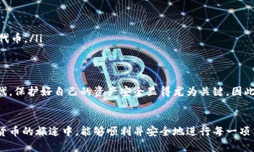 在使用 TPWallet 等数字资产钱包转账时，用户常常需要关注合约地址，这对于确保交易的安全性和准确性非常重要。接下来，我将详细介绍如何查看转账币的合约地址，以及相关的注意事项。

什么是合约地址？
合约地址是指在区块链网络上部署的智能合约所对应的地址。每种加密货币或代币都有其唯一的合约地址，这个地址通常是由一串数字和字母组成。在你进行转账时，了解该合约地址可以确保你发送或接收的代币是正确的，防止资产丢失。

如何在 TPWallet 上查看合约地址？
在 TPWallet 上，查看合约地址的方法相对简单。下面是具体的步骤：
ol
    li打开 TPWallet 应用并登录。/li
    li进入钱包界面，找到你要查看合约地址的币种。/li
    li点击该币种，进入其详细信息页面。/li
    li在页面中，通常可以看到合约地址的信息，有时包括“合约地址”或“Contract Address”字样。/li
/ol
这时，你可以直接复制合约地址，以备后用。

如何确认合约地址的正确性？
确认合约地址的正确性至关重要，以下是一些方法：
ol
    listrong官方渠道查询：/strong最可靠的方法是访问该币种的官方网站或官方社交媒体，通常会在这里公布最新的合约地址。/li
    listrong区块链浏览器：/strong使用如 Etherscan、BscScan 等区块链浏览器，在搜索框中输入你得到的合约地址，查看其是否与官方信息一致。/li
    listrong社区论坛和社群：/strong你也可以在相关的社区，如 Reddit、Telegram 群组等询问其他用户，确保该合约地址是有效的。/li
/ol

合约地址的重要性
了解合约地址的重要性不仅仅在于安全性，还有其他几个方面：
ul
    listrong资产安全：/strong发送到错误的合约地址，资产可能无法找回。/li
    listrong流动性透明性：/strong合约地址通常也是查询该资产流动性的关键，有助于用户做出投资决策。/li
    listrong合约功能：/strong许多代币合约中带有特殊功能，如增发、销毁等，了解合约地址能够帮助用户更深层次理解该代币的运行机制。/li
/ul

常见问题
在使用合约地址时，用户可能遇到一些常见问题：
ol
    listrong合约地址错误，怎么办？/strongbr/
    如果你发现自己输入了错误的合约地址，立即停止操作并重新确认。务必确保地址无误后再进行转账，以免损失。/li
    
    listrong如何添加新币合约？/strongbr/
    如果你想在 TPWallet 中添加新的代币合约，可以在 “添加代币” 选项中输入正确的合约地址，系统将验证并添加该代币。/li
/ol

总结
了解如何在 TPWallet 中查看币种的合约地址，是确保数字资产安全和交易顺利进行的重要环节。在这个高度数字化的时代，保护好自己的资产安全显得尤为关键。因此，在每一次转账之前，务必核实合约地址的正确性，访问官方渠道、使用区块链浏览器以及向社区求证，都是有效的保障措施。
希望这个指南能帮助到你在使用 TPWallet 时，安全地管理和转账你的数字资产！ 

通过这种详细的方法与阐述，你可以更好地理解合约地址的重要性以及如何在 TPWallet 中获取和确认它。希望你在数字货币的旅途中，能够顺利并安全地进行每一项交易。